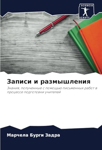 Записи и размышления: Знания, полученные с помощью письменных работ в процессе подготовки учителей: Znaniq, poluchennye s pomosch'ü pis'mennyh rabot w processe podgotowki uchitelej von Sciencia Scripts