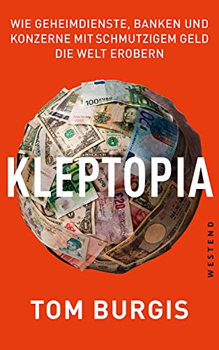 Kleptopia: Wie Geheimdienste, Banken und Konzerne mit schmutzigem Geld die Welt erobern