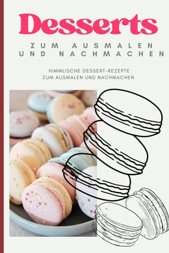 Desserts zum Ausmalen und Nachmachen: HImmlische Desserts, die Du erst ausmalen kannst, und die passenden Rezepte dabei hast (außergewöhnliche Malbücher) von Independently published