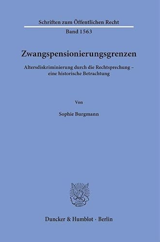 Zwangspensionierungsgrenzen: Altersdiskriminierung durch die Rechtsprechung – eine historische Betrachtung (Schriften zum Öffentlichen Recht) von Duncker & Humblot