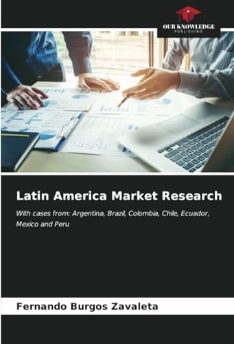 Latin America Market Research: With cases from: Argentina, Brazil, Colombia, Chile, Ecuador, Mexico and Peru von Our Knowledge Publishing