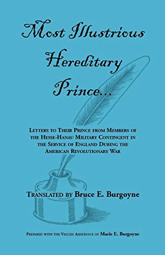 Most Illustrious Hereditary Prince: Letters to Their Prince from Members of Hesse-Hanau Military Contingent in the Service of England During the American Revolution war von Heritage Books