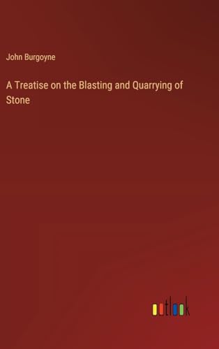 A Treatise on the Blasting and Quarrying of Stone von Outlook Verlag
