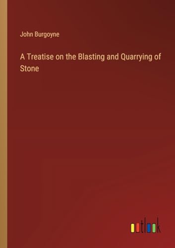 A Treatise on the Blasting and Quarrying of Stone von Outlook Verlag