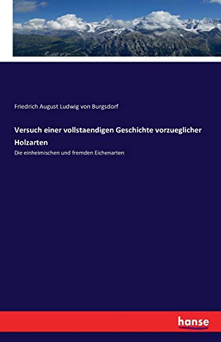 Versuch einer vollstaendigen Geschichte vorzueglicher Holzarten: Die einheimischen und fremden Eichenarten von Hansebooks