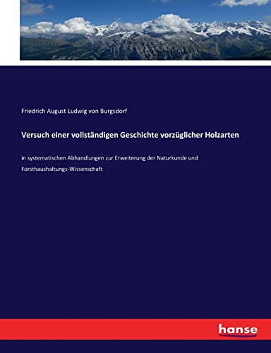 Versuch einer vollständigen Geschichte vorzüglicher Holzarten: in systematischen Abhandlungen zur Erweiterung der Naturkunde und Forsthaushaltungs-Wissenschaft