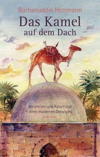 Das Kamel auf dem Dach: Weisheiten und Ratschläge einen modernen Derwischs