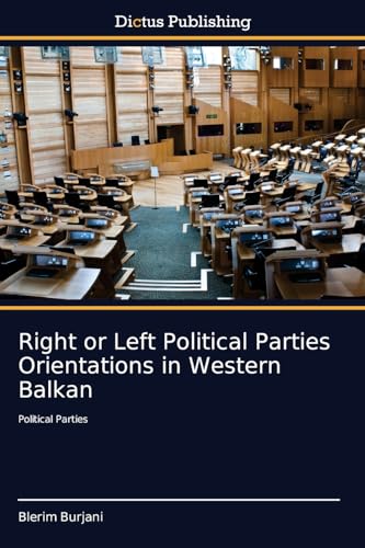 Right or Left Political Parties Orientations in Western Balkan: Political Parties von Dictus Publishing