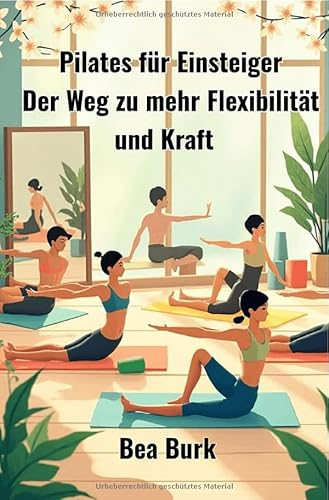 Pilates für Einsteiger: Der Weg zu mehr Flexibilität und Kraft Pilates für Einsteiger: Der Weg zu mehr Flexibilität und Kraft von epubli