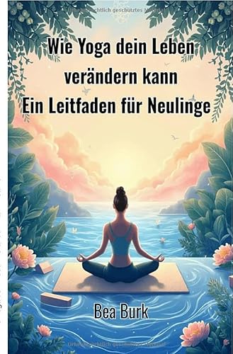Wie Yoga dein Leben verändern kann: Ein Leitfaden für Neulinge