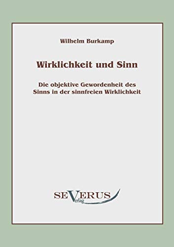 Wirklichkeit und Sinn: Die objektive Gewordenheit des Sinns in der sinnfreien Wirklichkeit von Severus