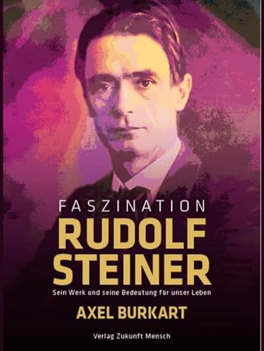 Faszination Rudolf Steiner: Sein Werk und seine Bedeutung für unser Leben