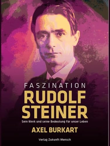 Faszination Rudolf Steiner: Sein Werk und seine Bedeutung für unser Leben
