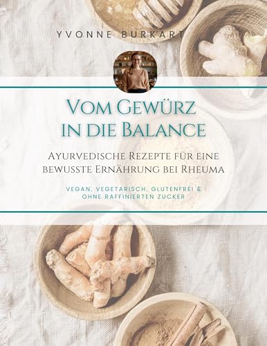 Vom Gewürz in die Balance: vegan, vegetarisch, glutenfrei & ohne Zucker, Ayurvedische Rezepte für eine bewusste Ernährung bei Rheuma von BoD – Books on Demand