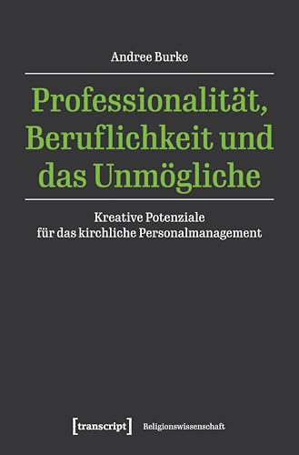Professionalität, Beruflichkeit und das Unmögliche: Kreative Potenziale für das kirchliche Personalmanagement (Religionswissenschaft) von transcript