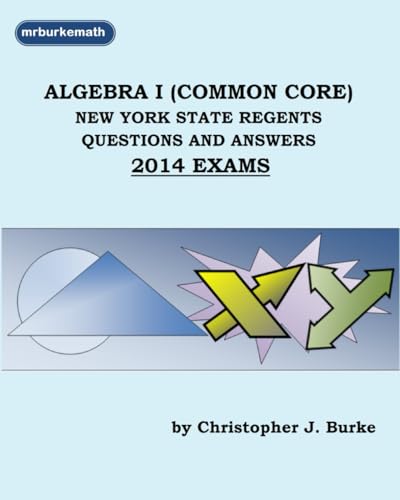mrburkemath presents ALGEBRA I (COMMON CORE): New York State Regents Questions and Explanations, 2014 Exams von Independently published