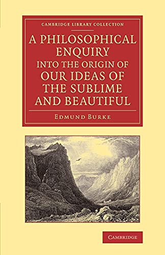 A Philosophical Enquiry into the Origin of our Ideas of the Sublime and Beautiful: With An Introductory Discourse Concerning Taste; And Several Other ... (Cambridge Library Collection - Philosophy)