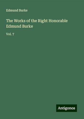 The Works of the Right Honorable Edmund Burke: Vol. 7 The Works of the Right Honorable Edmund Burke: Vol. 7 von Antigonos Verlag