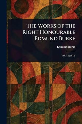 The Works of the Right Honourable Edmund Burke The Works of the Right Honourable Edmund Burke von Anson Street Press