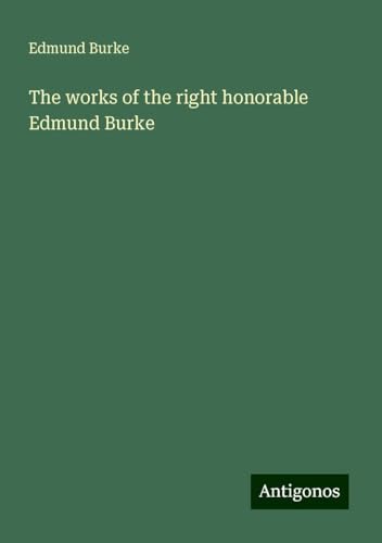 The works of the right honorable Edmund Burke The works of the right honorable Edmund Burke von Antigonos Verlag