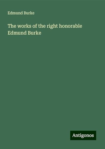 The works of the right honorable Edmund Burke The works of the right honorable Edmund Burke von Antigonos Verlag