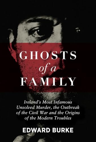Ghosts of a Family: Ireland’s Most Infamous Unsolved Murder, the Outbreak of the Civil War and the Origins of the Modern Troubles Ghosts of a Family: Ireland’s Most Infamous Unsolved Murder, the Outbreak of the Civil War and the Origins of the Modern Troubles