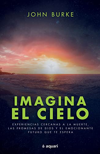 Imagina el cielo/ Imagine Heaven: Experiencias cercanas a la muerte, las promesas de dios y el emocionante futuro que te espera/ Near-Death ... and the Exhilarating Future That Awaits You