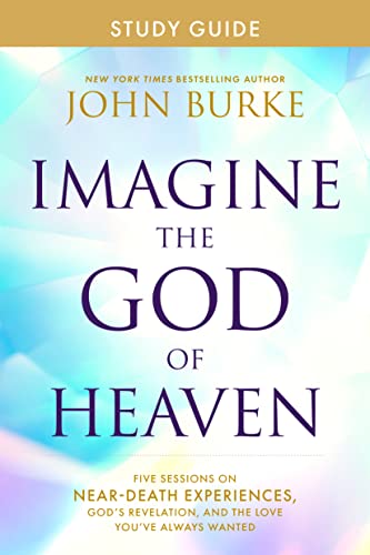 Imagine the God of Heaven Study Guide: Five Sessions on Near-Death Experiences, God’s Revelation, and the Love You’ve Always Wanted Imagine the God of Heaven Study Guide: Five Sessions on Near-Death Experiences, God’s Revelation, and the Love You’ve Always Wanted