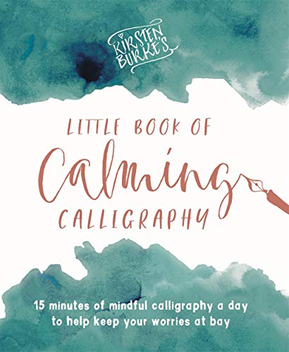 Kirsten Burke's Little Book of Calming Calligraphy: 15 Minutes of Mindfulness a Day to Help Keep Your Worries at Bay. (Kirsten Burke Calligraphy)