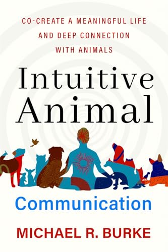 Intuitive Animal Communication: Co-Create a Meaningful Life and Deep Connection with Animals Intuitive Animal Communication: Co-Create a Meaningful Life and Deep Connection with Animals