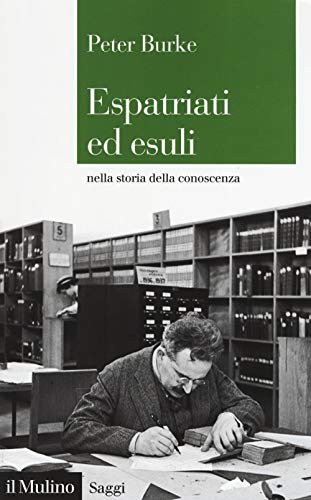 Espatriati ed esuli nella storia della conoscenza (Saggi, Band 888) von Il Mulino
