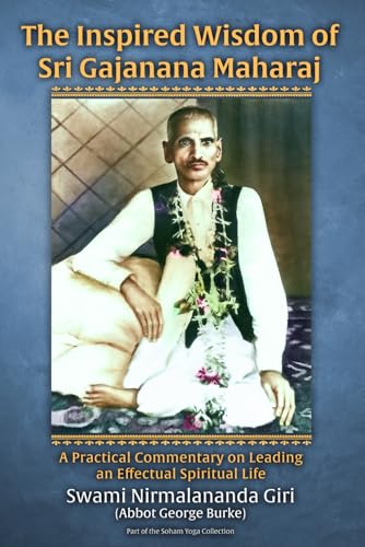 The Inspired Wisdom of Sri Gajanana Maharaj: A Practical Commentary on Leading an Effectual Spiritual Life (The Soham Yoga Collection)