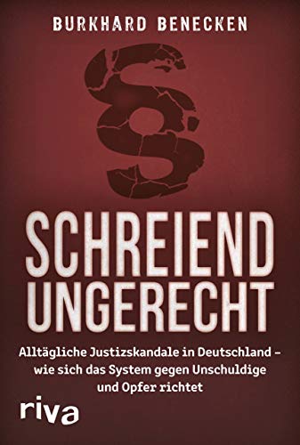 Schreiend ungerecht: Alltägliche Justizskandale in Deutschland – wie sich das System gegen Unschuldige und Opfer richtet