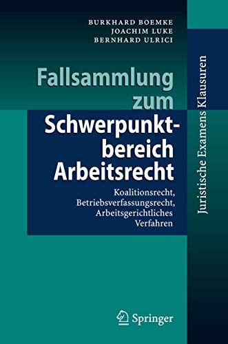 Fallsammlung zum Schwerpunktbereich Arbeitsrecht: Koalitionsrecht, Betriebsverfassungsrecht, Arbeitsgerichtliches Verfahren (Juristische ExamensKlausuren) von Springer