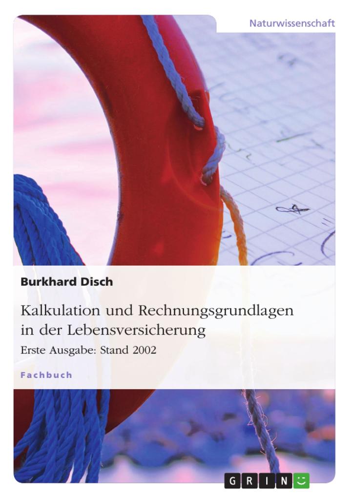 Kalkulation und Rechnungsgrundlagen in der Lebensversicherung. Erste Ausgabe: Stand 2002 von GRIN Verlag