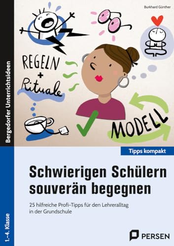 Schwierigen Schülern souverän begegnen: 25 hilfreiche Profi-Tipps für den Lehreralltag in der Grundschule (1. bis 4. Klasse) (Tipps kompakt - Grundschule)