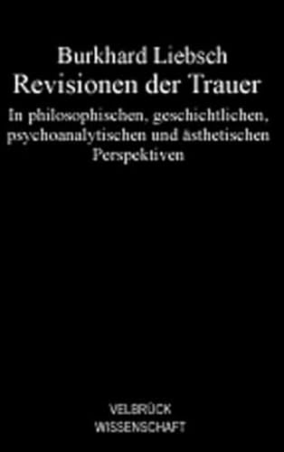 Revisionen der Trauer: In philosophischen, geschichtlichen, psychoanalytischen und ästhetischen Perspektiven