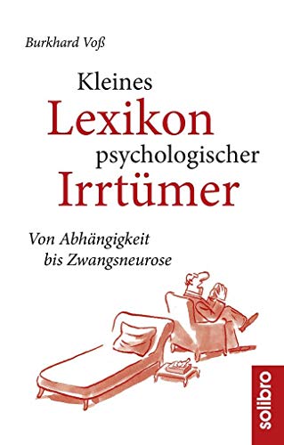Kleines Lexikon psychologischer Irrtümer: Von Abhängigkeit bis Zwangsneurose von Solibro Verlag