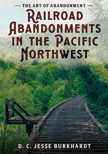The Art of Abandonment: Railroad Abandonments in the Pacific Northwest (Abandoned Union) von America Through Time
