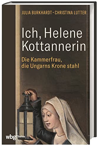 Ich, Helene Kottannerin: Die Kammerfrau, die Ungarns Krone stahl von Wbg Theiss