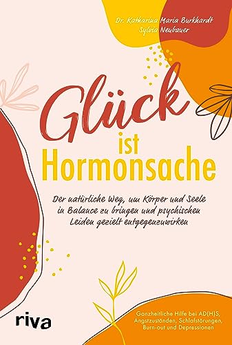 Glück ist Hormonsache: Der natürliche Weg, um Körper und Seele in Balance zu bringen und psychischen Leiden gezielt entgegenzuwirken. Ganzheitliche ... Schlafstörungen, Burn-out und Depressionen