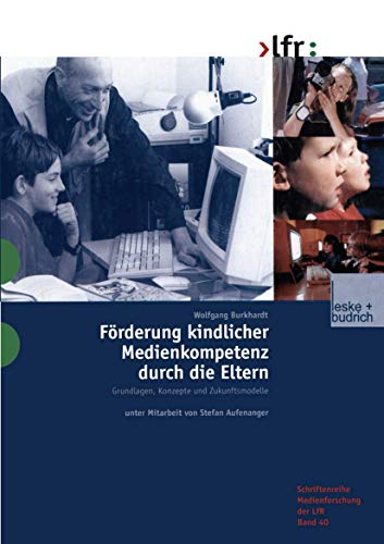 Förderung Kindlicher Medienkompetenz durch die Eltern: Grundlagen, Konzepte und Zukunftsmodelle (Schriftenreihe Medienforschung der Landesanstalt für ... Landesanstalt für Medien in NRW, 40, Band 40)