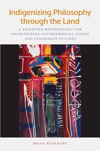Indigenizing Philosophy Through the Land: A Trickster Methodology for Decolonizing Environmental Ethics and Indigenous Futures (American Indian Studies)