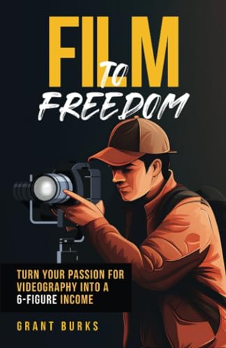 Film to Freedom: Turn Your Passion for Videography Into a 6-Figure Income von Self Publishing