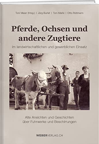 Pferde, Ochsen und andere Zugtiere: Alte Ansichten und Geschichten über Fuhrwerke und Beschirrungen Pferde, Ochsen und andere Zugtiere: Alte Ansichten und Geschichten über Fuhrwerke und Beschirrungen