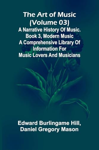 The art of music (Volume 03); A narrative history of music. Book 3, modern music A Comprehensive Library of Information for Music Lovers and Musicians von Alpha Edition
