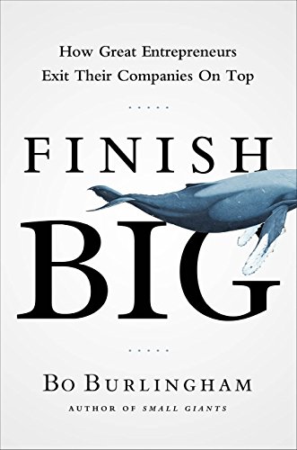 Finish Big: How Great Entrepreneurs Exit Their Companies on Top