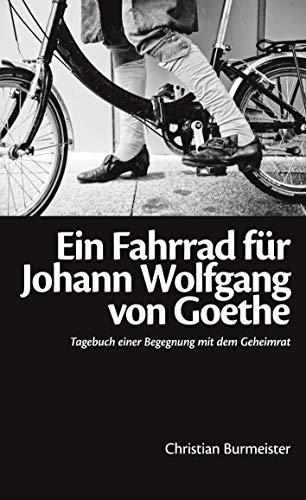 Ein Fahrrad für Johann Wolfgang von Goethe: Tagebuch einer Begegnung mit dem Geheimrat