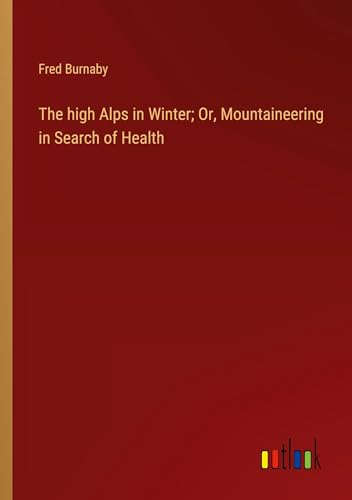 The high Alps in Winter; Or, Mountaineering in Search of Health von Outlook Verlag