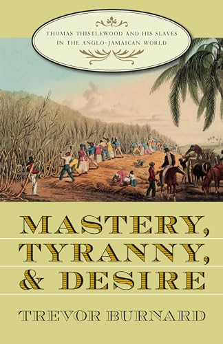 Mastery, Tyranny, and Desire: Thomas Thistlewood and His Slaves in the Anglo-Jamaican World